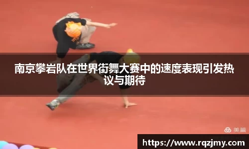 南京攀岩队在世界街舞大赛中的速度表现引发热议与期待