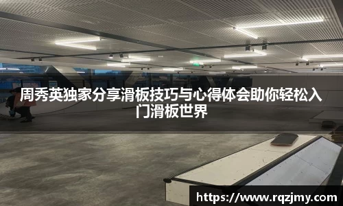 周秀英独家分享滑板技巧与心得体会助你轻松入门滑板世界