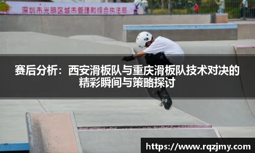 赛后分析：西安滑板队与重庆滑板队技术对决的精彩瞬间与策略探讨