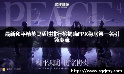 最新和平精英灵活性排行榜揭晓FPX稳居第一名引领潮流