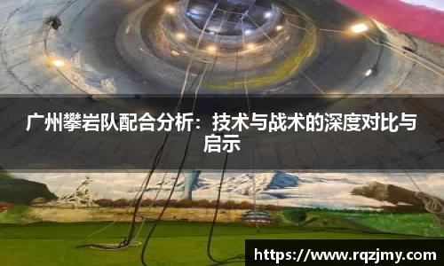 广州攀岩队配合分析：技术与战术的深度对比与启示