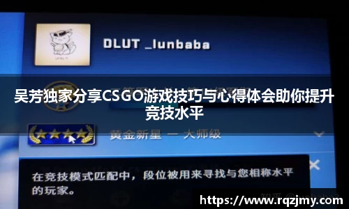 吴芳独家分享CSGO游戏技巧与心得体会助你提升竞技水平